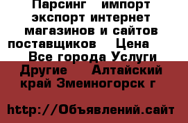 Парсинг , импорт экспорт интернет-магазинов и сайтов поставщиков. › Цена ­ 500 - Все города Услуги » Другие   . Алтайский край,Змеиногорск г.